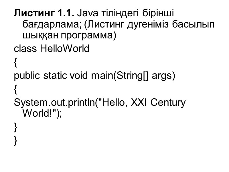 Листинг 1.1. Java тіліндегі бірінші бағдарлама; (Листинг дугеніміз басылып шыққан программа) class HelloWorld {